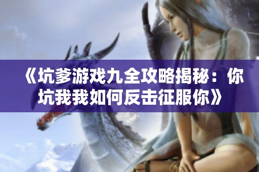 《坑爹游戏九全攻略揭秘：你坑我我如何反击征服你》
