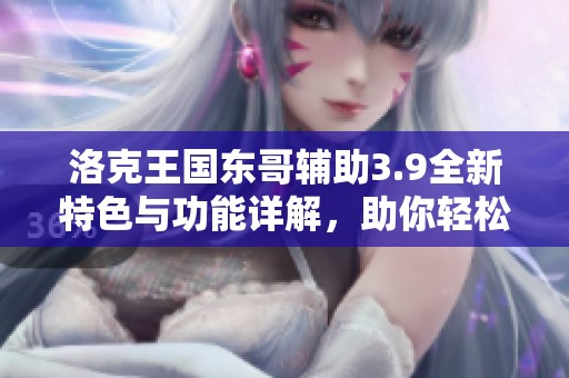 洛克王国东哥辅助3.9全新特色与功能详解，助你轻松畅玩游戏