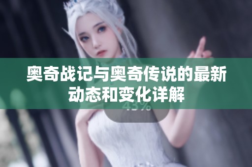奥奇战记与奥奇传说的最新动态和变化详解