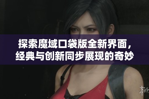 探索魔域口袋版全新界面，经典与创新同步展现的奇妙旅程