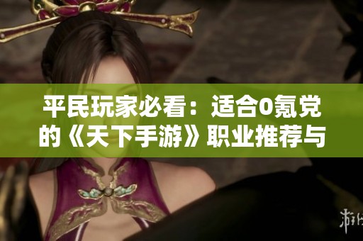 平民玩家必看：适合0氪党的《天下手游》职业推荐与玩法分享