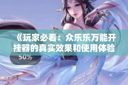 《玩家必看：众乐乐万能开挂器的真实效果和使用体验详解》