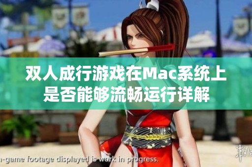 双人成行游戏在Mac系统上是否能够流畅运行详解