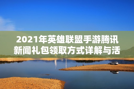 2021年英雄联盟手游腾讯新闻礼包领取方式详解与活动介绍