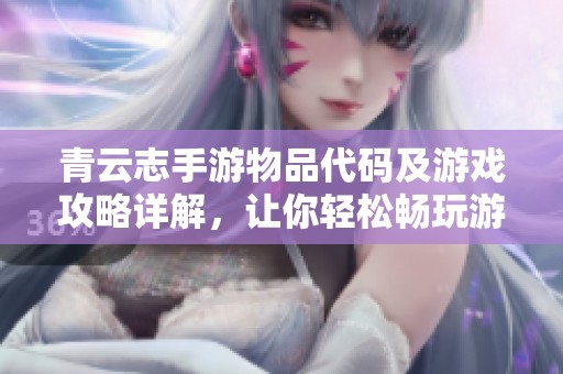 青云志手游物品代码及游戏攻略详解，让你轻松畅玩游戏世界