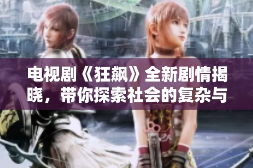 电视剧《狂飙》全新剧情揭晓，带你探索社会的复杂与魅力