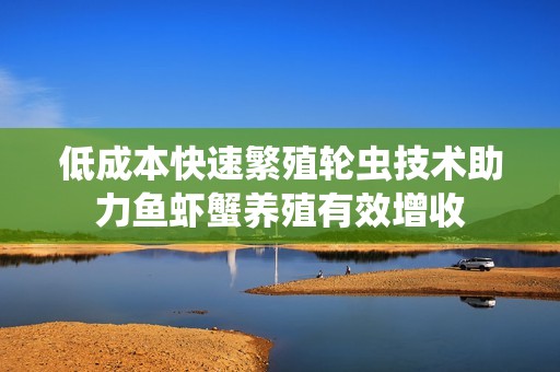 低成本快速繁殖轮虫技术助力鱼虾蟹养殖有效增收