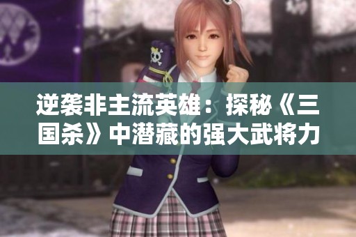 逆袭非主流英雄：探秘《三国杀》中潜藏的强大武将力量