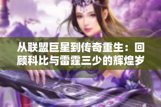 从联盟巨星到传奇重生：回顾科比与雷霆三少的辉煌岁月