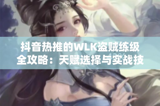 抖音热推的WLK盗贼练级全攻略：天赋选择与实战技巧详解