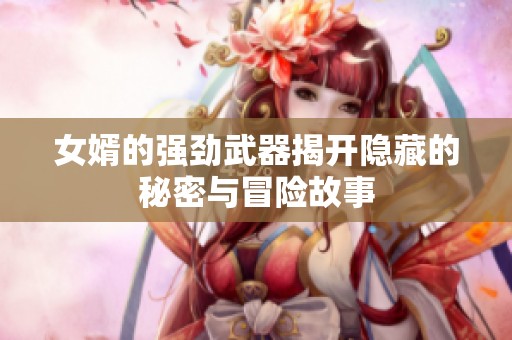女婿的强劲武器揭开隐藏的秘密与冒险故事