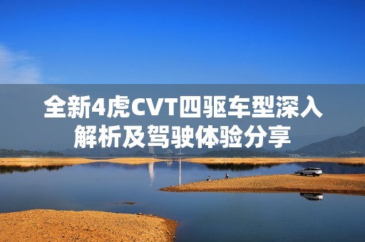 全新4虎CVT四驱车型深入解析及驾驶体验分享