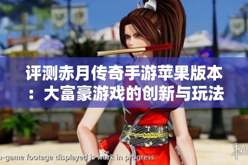 评测赤月传奇手游苹果版本：大富豪游戏的创新与玩法分析