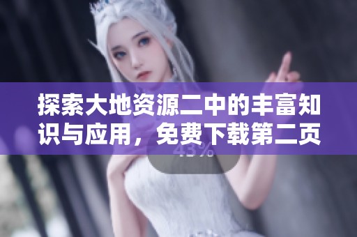 探索大地资源二中的丰富知识与应用，免费下载第二页内容解析