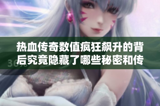 热血传奇数值疯狂飙升的背后究竟隐藏了哪些秘密和传奇故事