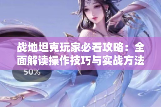 战地坦克玩家必看攻略：全面解读操作技巧与实战方法
