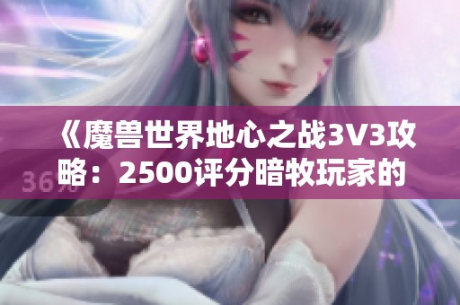 《魔兽世界地心之战3V3攻略：2500评分暗牧玩家的技巧分享》