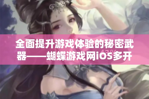 全面提升游戏体验的秘密武器——蝴蝶游戏网iOS多开器解析