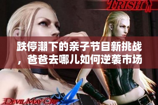 跌停潮下的亲子节目新挑战，爸爸去哪儿如何逆袭市场