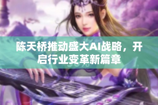 陈天桥推动盛大AI战略，开启行业变革新篇章