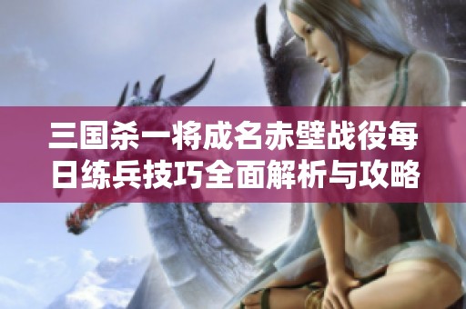 三国杀一将成名赤壁战役每日练兵技巧全面解析与攻略分享