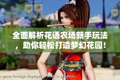 全面解析花语农场新手玩法，助你轻松打造梦幻花园！