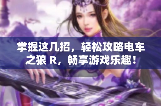 掌握这几招，轻松攻略电车之狼 R，畅享游戏乐趣！