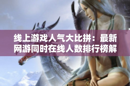 线上游戏人气大比拼：最新网游同时在线人数排行榜解析