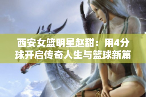西安女篮明星赵甜：用4分球开启传奇人生与篮球新篇章
