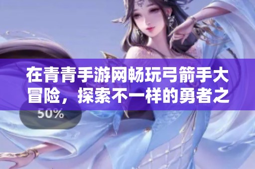 在青青手游网畅玩弓箭手大冒险，探索不一样的勇者之路！