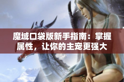 魔域口袋版新手指南：掌握属性，让你的主宠更强大