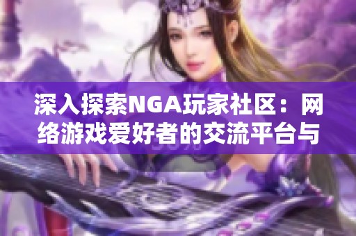深入探索NGA玩家社区：网络游戏爱好者的交流平台与心得分享
