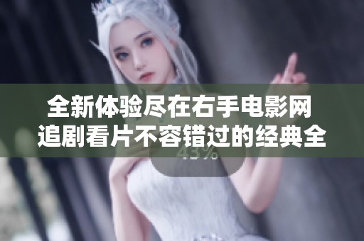全新体验尽在右手电影网 追剧看片不容错过的经典全集平台