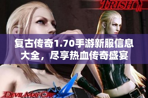 复古传奇1.70手游新服信息大全，尽享热血传奇盛宴