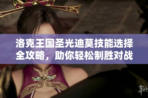 洛克王国圣光迪莫技能选择全攻略，助你轻松制胜对战解析