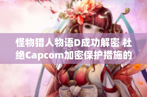 怪物猎人物语D成功解密 杜绝Capcom加密保护措施的影响