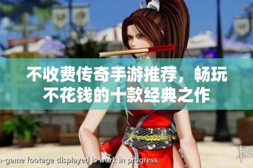 不收费传奇手游推荐，畅玩不花钱的十款经典之作