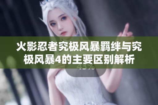 火影忍者究极风暴羁绊与究极风暴4的主要区别解析
