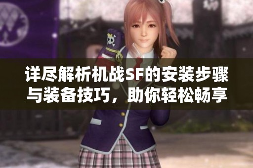 详尽解析机战SF的安装步骤与装备技巧，助你轻松畅享游戏乐趣
