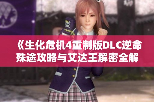 《生化危机4重制版DLC逆命殊途攻略与艾达王解密全解析》