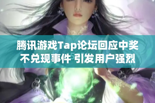 腾讯游戏Tap论坛回应中奖不兑现事件 引发用户强烈不满与质疑