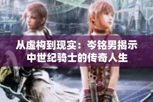 从虚构到现实：岑铭男揭示中世纪骑士的传奇人生