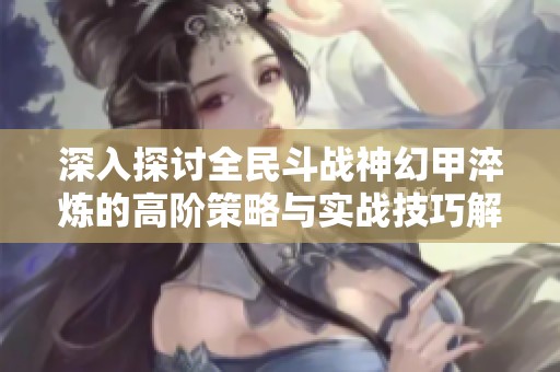 深入探讨全民斗战神幻甲淬炼的高阶策略与实战技巧解析