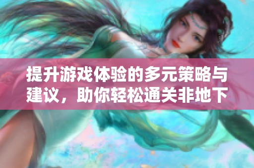 提升游戏体验的多元策略与建议，助你轻松通关非地下城游戏
