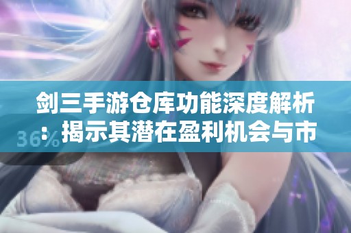 剑三手游仓库功能深度解析：揭示其潜在盈利机会与市场价值