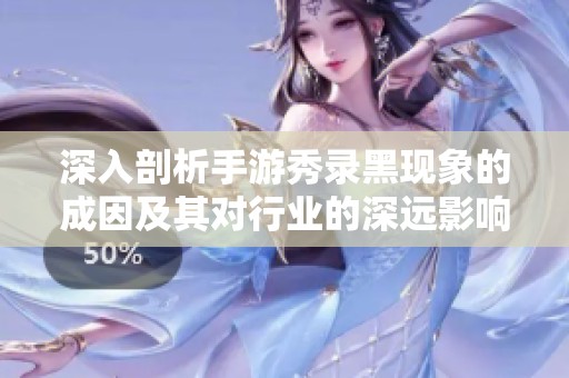 深入剖析手游秀录黑现象的成因及其对行业的深远影响