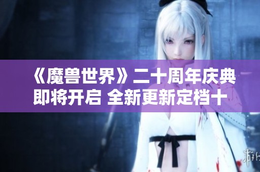 《魔兽世界》二十周年庆典即将开启 全新更新定档十月二十四日！