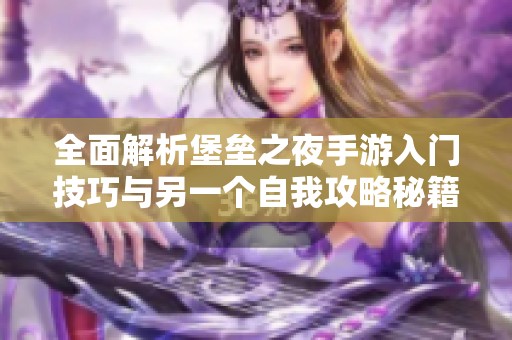 全面解析堡垒之夜手游入门技巧与另一个自我攻略秘籍