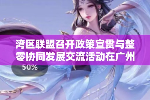 湾区联盟召开政策宣贯与整零协同发展交流活动在广州举行