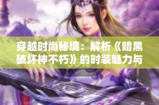 穿越时尚秘境：解析《暗黑破坏神不朽》的时装魅力与风格